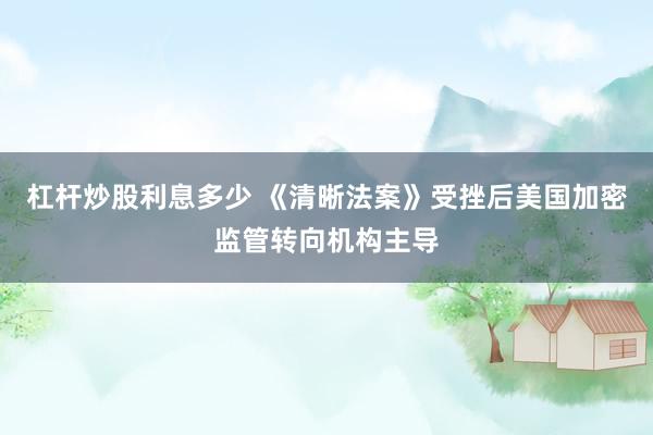杠杆炒股利息多少 《清晰法案》受挫后美国加密监管转向机构主导