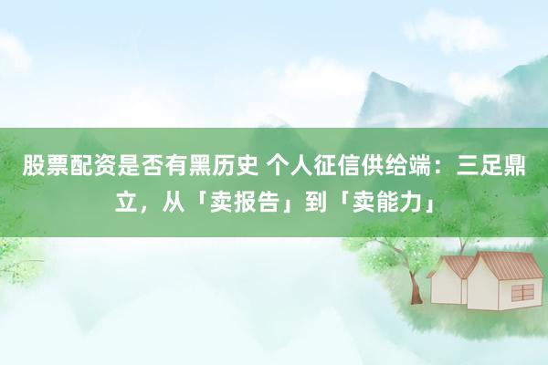 股票配资是否有黑历史 个人征信供给端：三足鼎立，从「卖报告」到「卖能力」