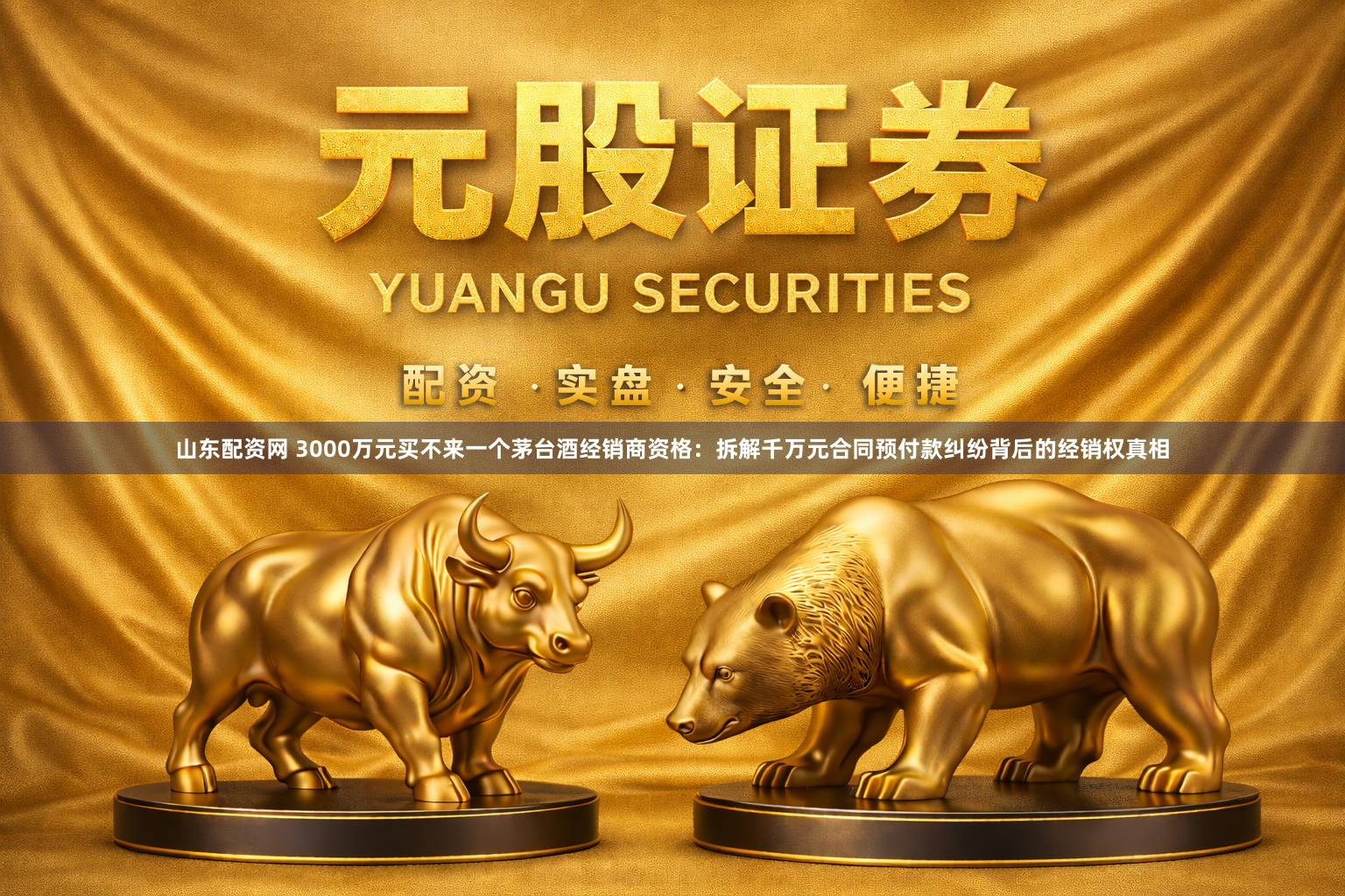 山东配资网 3000万元买不来一个茅台酒经销商资格：拆解千万元合同预付款纠纷背后的经销权真相