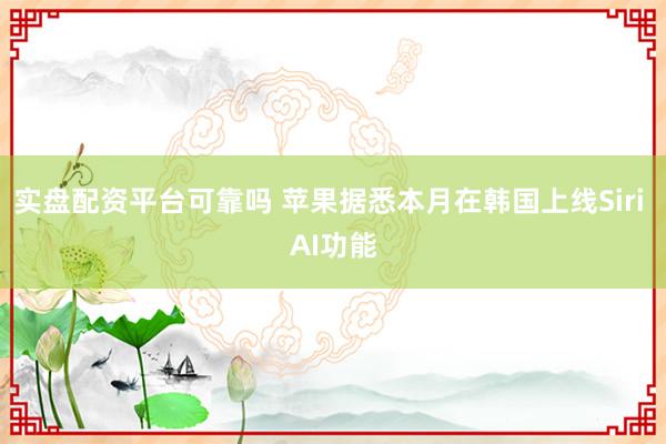 实盘配资平台可靠吗 苹果据悉本月在韩国上线Siri AI功能