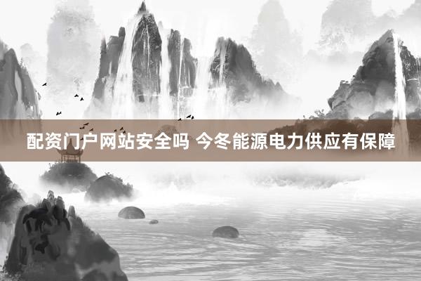 配资门户网站安全吗 今冬能源电力供应有保障